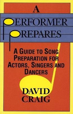 Performer Prepares: A Guide to Song Preparation for Actors Singers and Dancers