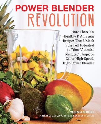 Power Blender Revolution: More Than 300 Healthy and Amazing Recipes That Unlock the Full Potential of  Your Vitamix, Blendtec, Ninja, or Other High-Speed, High-Power Blender