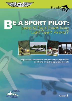 Be A Sport Pilot: Learn to Fly a Fixed Wing Light-Sport Aircraft: Learn to Fly a Fixed Wing Light-Sport Aircraft
