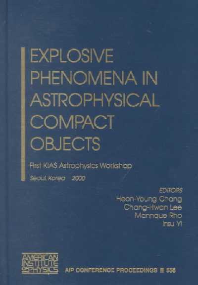 Explosive Phenomena in Astrophysical Compact Objects: First Kias Astrophysics Workshop, Seoul, Korea, 24-27 May 2000