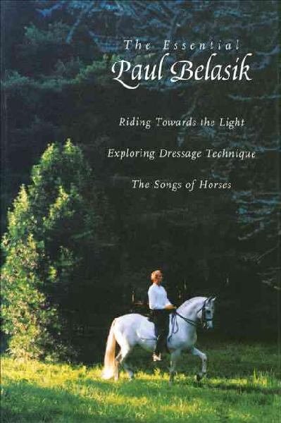 Essential Paul Belasik: Riding Towards the Light, Exploring Dressage Technique, and the Songs of  Horses