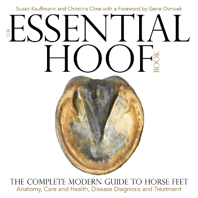 Essential Hoof Book: The Complete Modern Guide to Horse Feet - Anatomy, Care and Health, Disease Diagnosis and Treatment