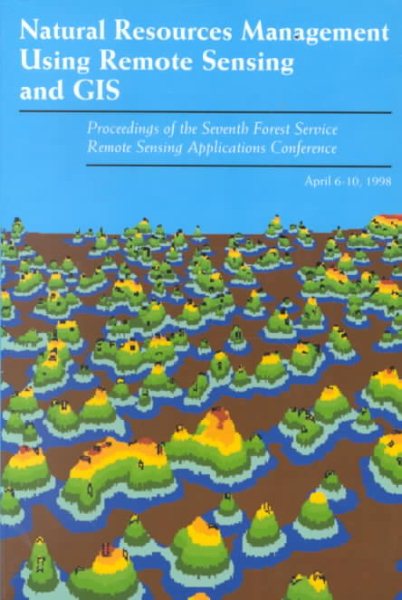 Natural Resource Management Using Remote Sensing and GIS: Proceedings of the Seventh Forest Service Remote Sensing Applications  Conference, Nassau Bay, Texas, April 6-10, 1998