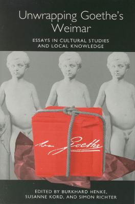 Unwrapping Goethe's Weimar: Essays in Cultural Studies and Local Knowledge