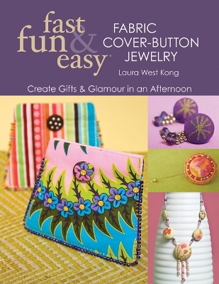 Fast Fun & Easy Fabric Cover-Button Jewelry: Create Gifts & Glamour in an Afternoon