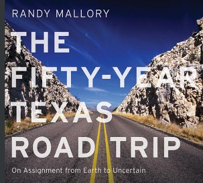 Fifty-Year Texas Road Trip Volume 2: On Assignment from Earth to Uncertain