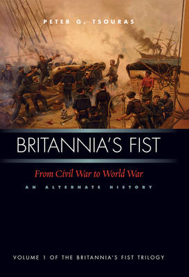 Britannia'S Fist: From Civil War to World Waran Alternate History