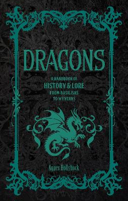 Dragons: A Handbook of History & Lore from Basilisks to Wyverns