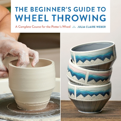 Beginner's Guide to Wheel Throwing: A Complete Course for the Potter's Wheel, Volume 1