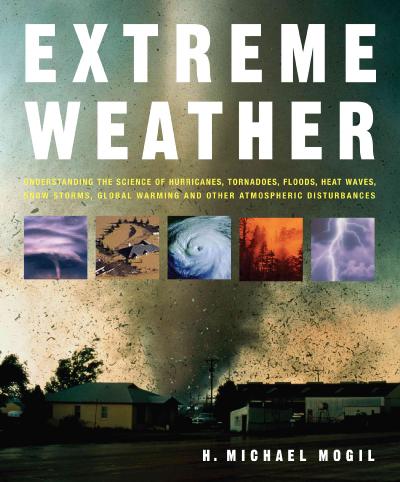 Extreme Weather: Understanding the Science of Hurricanes, Tornadoes, Floods, Heat Waves, Snow  Storms, Global Warming and Other Atmospheric Disturbances