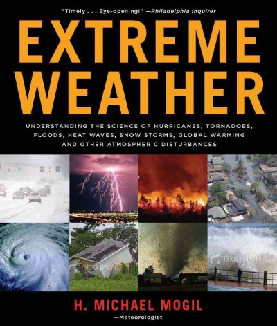 Extreme Weather: Understanding the Science of Hurricanes, Tornadoes, Floods, Heat Waves, Snow  Storms, Global Warming, and Other Atmospheric Disturbances