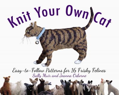 Knit Your Own Cat: Easy-To-Follow Patterns for 16 Frisky Felines
