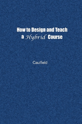How to Design and Teach a Hybrid Course: Achieving Student-Centered Learning through Blended Classroom, Online and  Experiential Activities