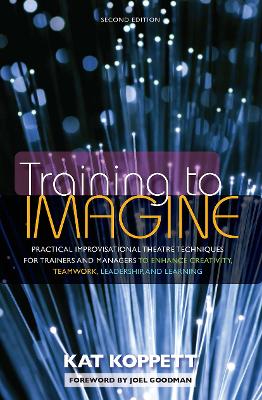 Training to Imagine: Practical Improvisational Theatre Techniques for Trainers and Managers to  Enhance Creativity, Teamwork, Leadership, and Learning 2nd edition