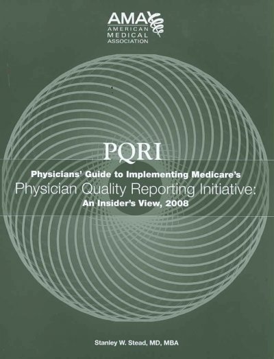 PQRI: Physicians Guide to Implementing Medicare's Physician Quality  Reporting Initiative: An Insider's View 2008 ed.