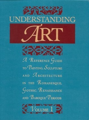 Understanding Art: A Reference Guide to Painting, Sculpture and Architecture in the Romanesque,  Gothic, Renaissance and Baroque Periods