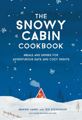Snowy Cabin Cookbook: Meals and Drinks for Adventurous Days and Cozy Nights