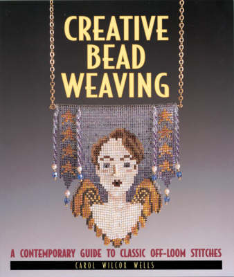 Creative Bead Weaving: A Contemporary Guide to Classic Off-loom Stitches New edition
