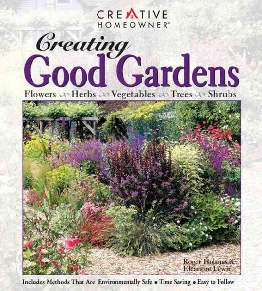 Creating Good Gardens: Flowers, Herbs, Vegetables, Trees, Shrubs
