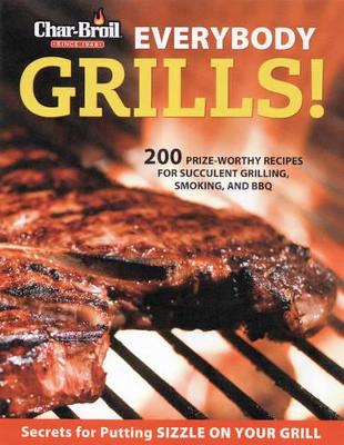 Everybody Grills!: 200 Prize-Worthy Recipes to Put Sizzle on Your Grill