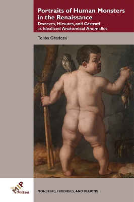 Portraits of Human Monsters in the Renaissance: Dwarves, Hirsutes, and Castrati as Idealized Anatomical Anomalies New edition