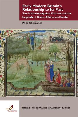 Early Modern Britains Relationship to Its Past: The Historiographical Fortunes of the Legends of Brute, Albina, and Scota