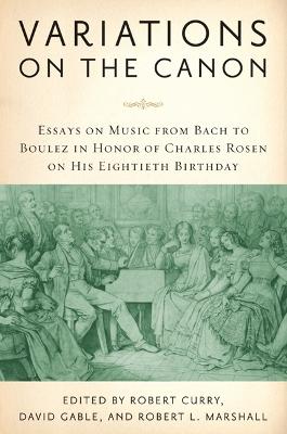 Variations on the Canon: Essays on Music from Bach to Boulez in Honor of Charles Rosen on His  Eightieth Birthday