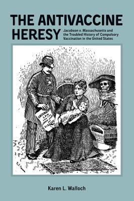 Antivaccine Heresy: Jacobson v. Massachusetts and the Troubled History of Compulsory Vaccination  in the United States