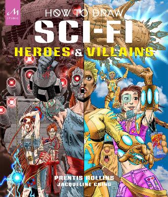 How to Draw Sci-Fi Heroes and Villains: Brainstorm, Design, and Bring to Life Teams of Cosmic Characters, Atrocious  Androids, Celestial Creatures  and Much, Much More!