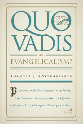 Quo Vadis, Evangelicalism?: Perspectives on the Past, Direction for the Future: Nine Presidential  Addresses from the First Fifty Years of the Journal of the Evangelical Theological Society