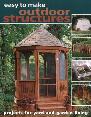 Easy to Make Outdoor Structures: Projects for Yard & Garden Living