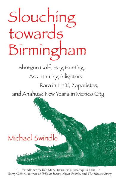 Slouching Toward Birmingham: Shotgun Golf, Hog Hunting, Ass-hauling Alligators, Rara in Haiti,  Zapatistas, and Anahuac New Year's in Mexico City