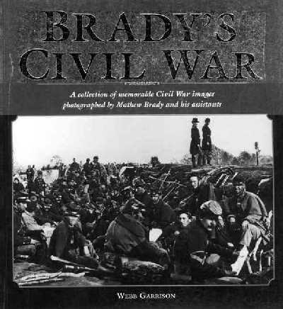 Brady's Civil War: A Collection of Memorable Civil War Images Photographed by Mathew Brady and  His Assistants