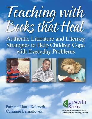 Teaching with Books that Heal: Authentic Literature and Literacy Strategies to Help Children Cope with  Everyday Problems