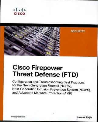 Cisco Firepower Threat Defense (FTD): Configuration and Troubleshooting Best Practices for the Next-Generation  Firewall (NGFW), Next-Generation Intrusion Prevention System (NGIPS), and Advanced Malware Protection (AMP)