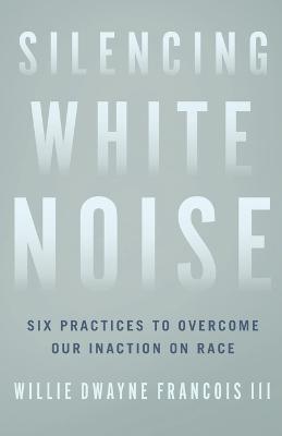 Silencing White Noise: Six Practices to Overcome Our Inaction on Race