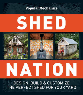 Popular Mechanics Shed Nation: Design, Build and Customize the Perfect Shed for Your Yard