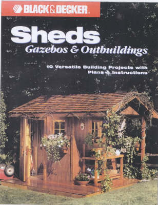 Sheds, Gazebos and Outbuildings: 10 Versatile Building Projects with Plans and Instructions