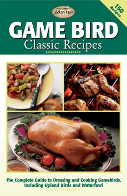 Game Bird Classic Recipes: The Complete Guide to Dressing and Cooking Gambebirds, Including Upland  Birds and Waterfowl