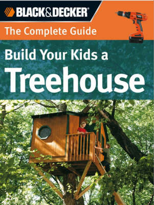 Build Your Kids a Treehouse (Black & Decker): The Complete Guide