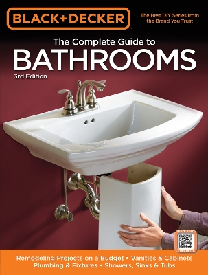 Black & Decker The Complete Guide to Bathrooms, Third Edition: *Remodeling on a budget * Vanities & Cabinets * Plumbing & Fixtures *  Showers, Sinks & Tubs Third Edition