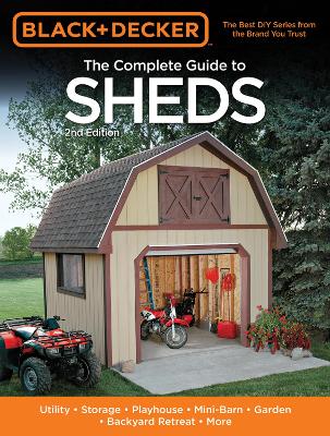 Black & Decker The Complete Guide to Sheds, 2nd Edition: Utility, Storage, Playhouse, Mini-Barn, Garden, Backyard Retreat, More Second Edition
