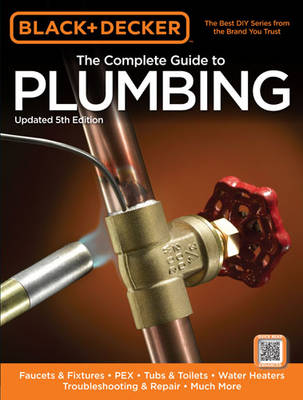 Complete Guide to Plumbing (Black & Decker): Faucets & Fixtures - Pex - Tubs & Toilets - Water Heaters - Troubleshooting  & Repair - Much More 5th edition