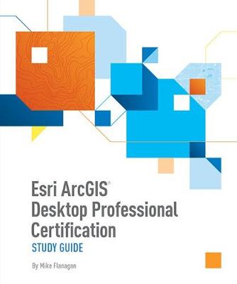 Esri ArcGIS Desktop Professional Certification Study Guide