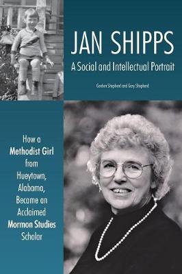 Jan Shipps: A Social and Intellectual Portrait: How a Methodist Girl from Hueytown,  Alabama, Became an Acclaimed Mormon Studies Scholar