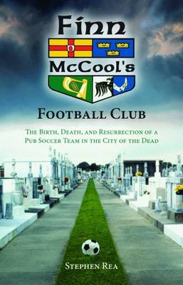 Finn McCool's Football Club: The Birth, Death, and Resurrection of a Pub Soccer Team in the City of the  Dead