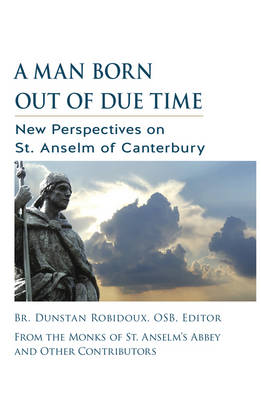 Man Born out of Due Time: New Perspectives on St. Anselm of Canterbury