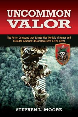 Uncommon Valor: The Recon Company That Earned Five Medals of Honor and Included the Most  Decorated Green Beret