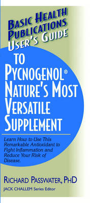 User's Guide to Pycnogenol: Learn How to Use This Remarkable Antioxidant to Fight Inflammation and Reduce Your Risk of Disease