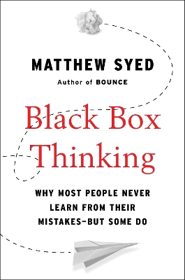 Black Box Thinking: Why Most People Never Learn from Their Mistakes--But Some Do